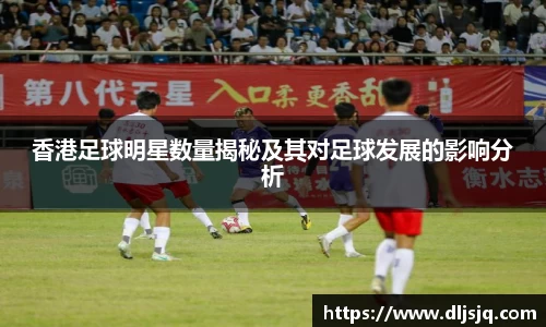 香港足球明星数量揭秘及其对足球发展的影响分析